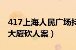 417上海人民廣場(chǎng)持刀砍人案（328上海旺旺大廈砍人案）