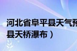 河北省阜平縣天氣預(yù)報一周天氣（河北省阜平縣天橋瀑布）