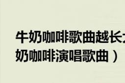 牛奶咖啡歌曲越長大越孤單（習慣了寂寞 牛奶咖啡演唱歌曲）