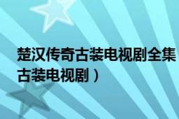 楚漢傳奇古裝電視劇全集（楚漢傳奇 2012年陳道明主演的古裝電視劇）