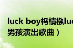 luck boy榪樻槸lucky boy（luck boy 幸運男孩演出歌曲）