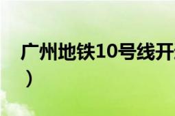 廣州地鐵10號線開通時間（廣州地鐵10號線）