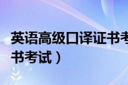 英語高級口譯證書考試（英語中級口譯資格證書考試）