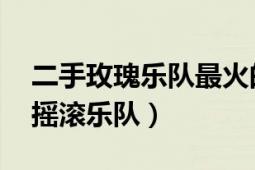 二手玫瑰樂隊最火的歌（二手玫瑰 中國內(nèi)地?fù)u滾樂隊）