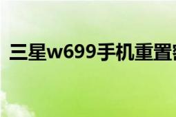 三星w699手機重置密碼（三星W699臻金）