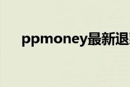 ppmoney最新退款方案（PPmoney）