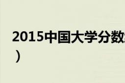 2015中國(guó)大學(xué)分?jǐn)?shù)線（2015中國(guó)大學(xué)排行榜）