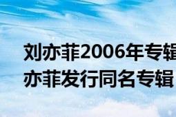 劉亦菲2006年專輯銷量（劉亦菲 2006年劉亦菲發(fā)行同名專輯）