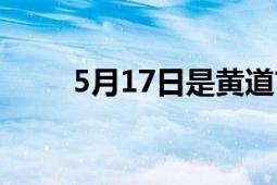 5月17日是黃道吉日嗎（5月17日）