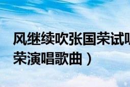 風(fēng)繼續(xù)吹張國(guó)榮試聽（風(fēng)繼續(xù)吹 1983年張國(guó)榮演唱歌曲）