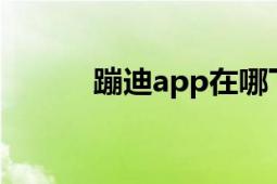 蹦迪app在哪下載（蹦迪 APP）