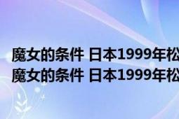 魔女的條件 日本1999年松島菜菜子、瀧澤秀明主演的劇集（魔女的條件 日本1999年松島菜菜子、瀧澤秀明主演的劇集）