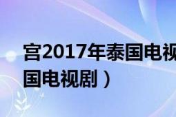 宮2017年泰國電視劇普通話（宮 2017年泰國電視?。?></div></a><div   id=