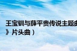 王寶釧與薛平貴傳說主題曲（傳說 電視劇《薛平貴與王寶釧》片頭曲）