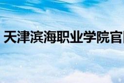 天津?yàn)I海職業(yè)學(xué)院官網(wǎng)（天津?yàn)I海職業(yè)學(xué)院）