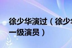 徐少華演過（徐少華 山東省戲劇專家、國家一級演員）