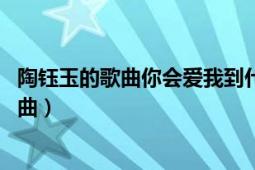 陶鈺玉的歌曲你會愛我到什么時(shí)候（因?yàn)閻勰?陶鈺玉演唱歌曲）