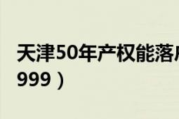 天津50年產(chǎn)權(quán)能落戶嗎（天津50年：1949-1999）