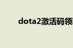 dota2激活碼領(lǐng)?。╠ota2激活碼）