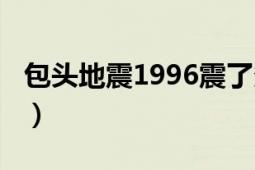 包頭地震1996震了多長(zhǎng)時(shí)間（1020包頭地震）