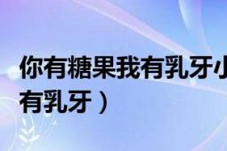 你有糖果我有乳牙小說免費閱讀（你有糖果我有乳牙）