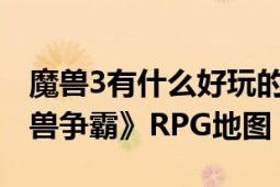 魔獸3有什么好玩的rpg地圖（真三 游戲《魔獸爭霸》RPG地圖）