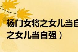 楊門女將之女兒當(dāng)自強(qiáng)全集完整版（楊門女將之女兒當(dāng)自強(qiáng)）