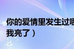 你的愛(ài)情里發(fā)生過(guò)哪些瘋狂的事（你的愛(ài)情里我亮了）