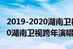 2019-2020湖南衛(wèi)視跨年演唱會（2019-2020湖南衛(wèi)視跨年演唱會）