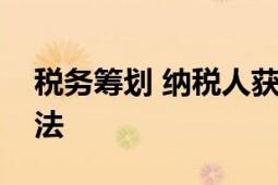 稅務籌劃 納稅人獲得稅收最大利益的籌劃方法