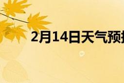 2月14日天氣預(yù)報(bào)（2月14日 日期）