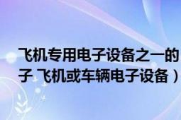 飛機(jī)專用電子設(shè)備之一的“黑匣子”是什么顏色的?（黑匣子 飛機(jī)或車輛電子設(shè)備）