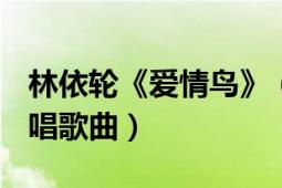 林依輪《愛(ài)情鳥(niǎo)》（愛(ài)情鳥(niǎo) 1993年林依輪演唱歌曲）