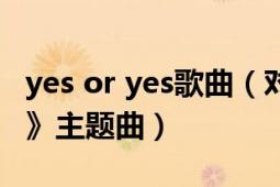 yes or yes歌曲（對視 泰國電影《yes or no》主題曲）