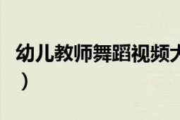 幼兒教師舞蹈視頻大全現(xiàn)代舞（幼兒教師舞蹈）