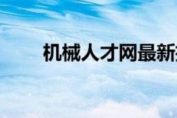 機(jī)械人才網(wǎng)最新招聘（機(jī)械人才網(wǎng)）