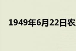 1949年6月22日農(nóng)歷（1949年6月22日）