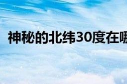 神秘的北緯30度在哪里（神秘的北緯30度）