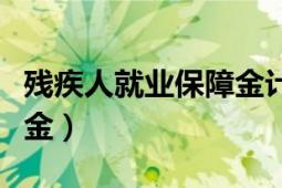 殘疾人就業(yè)保障金計算方法（殘疾人就業(yè)保障金）