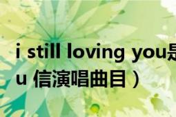 i still loving you是什么歌（Still loving you 信演唱曲目）