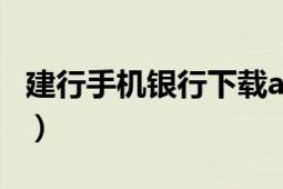 建行手機(jī)銀行下載app最新版（建行手機(jī)銀行）