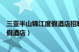 三亞半山錦江度假酒店招聘客房服務(wù)員嗎（三亞半山錦江度假酒店）