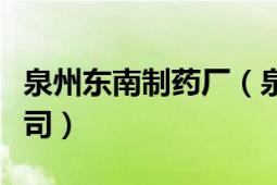 泉州東南制藥廠（泉州市東大醫(yī)藥有限責(zé)任公司）