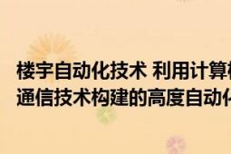 樓宇自動化技術(shù) 利用計算機及其網(wǎng)絡(luò)技術(shù)、自動控制技術(shù)和通信技術(shù)構(gòu)建的高度自動化的綜合管理和控制系統(tǒng)