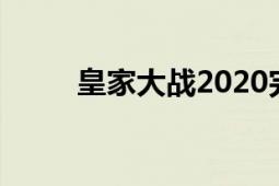 皇家大戰(zhàn)2020完整版（皇家大戰(zhàn)）