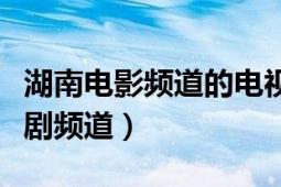 湖南電影頻道的電視?。ê蠌V播電視臺電視劇頻道）