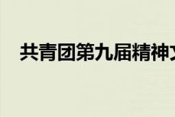 共青團(tuán)第九屆精神文明建設(shè)五個(gè)一工程獎(jiǎng)