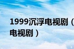 1999沉浮電視劇（浮沉 白百何2012年主演電視?。?></div></a><div   id=