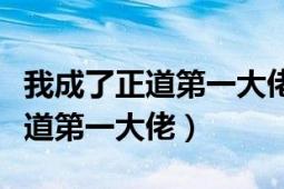 我成了正道第一大佬全文免費閱讀（我成了正道第一大佬）