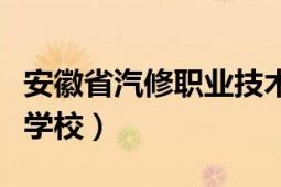 安徽省汽修職業(yè)技術學院（安徽汽修專修職業(yè)學校）